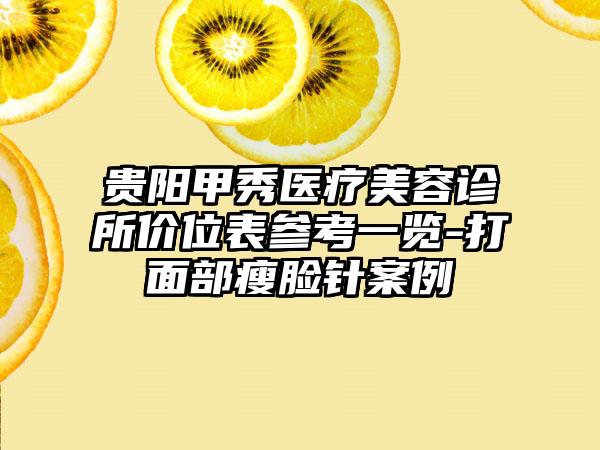 贵阳甲秀医疗美容诊所价位表参考一览-打面部瘦脸针案例