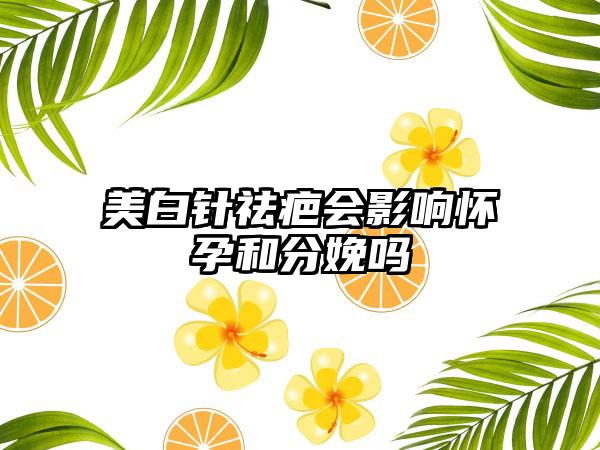 美白针祛疤会影响怀孕和分娩吗