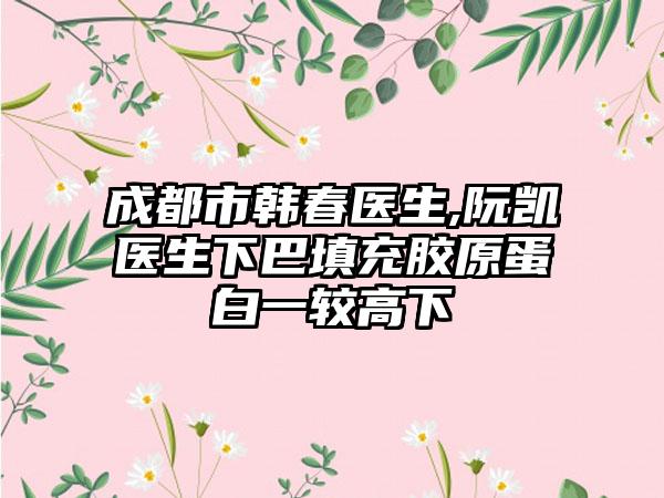 成都市韩春医生,阮凯医生下巴填充胶原蛋白一较高下