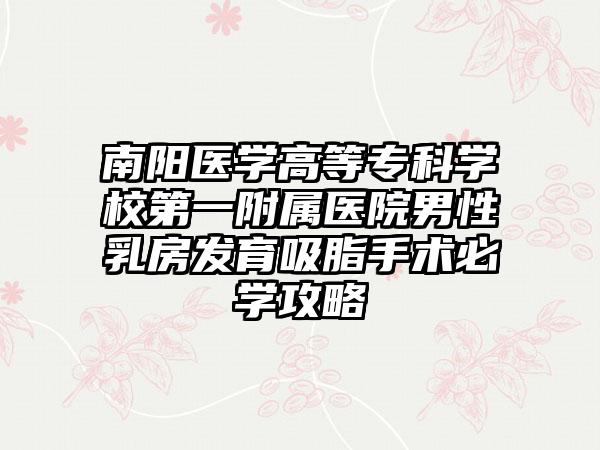 南阳医学高等专科学校第一附属医院男性乳房发育吸脂手术必学攻略