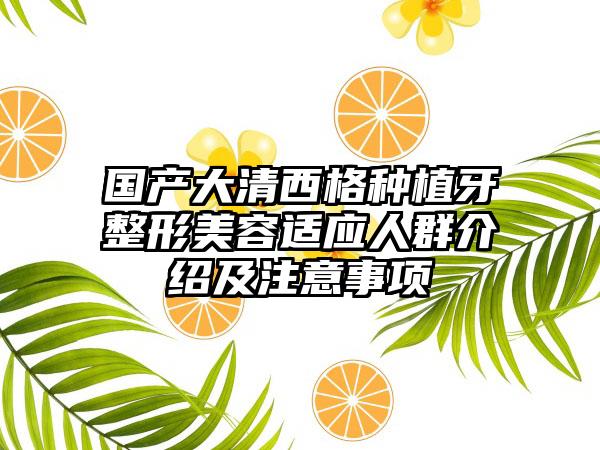 国产大清西格种植牙整形美容适应人群介绍及注意事项