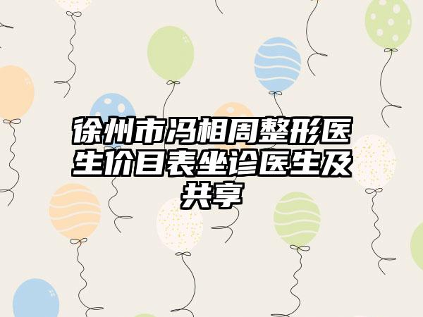 徐州市冯相周整形医生价目表坐诊医生及共享