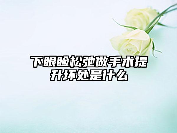 下眼睑松弛做手术提升坏处是什么