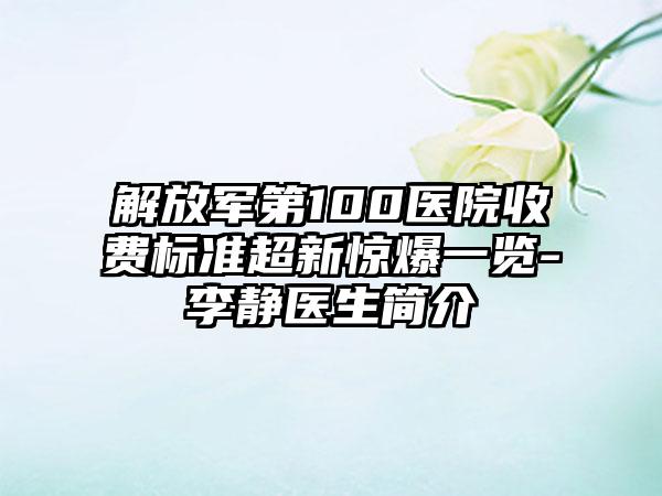 解放军第100医院收费标准超新惊爆一览-李静医生简介