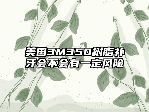美国3M350树脂补牙会不会有一定风险