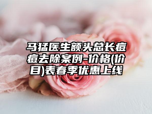 马猛医生额头总长痘痘去除案例-价格(价目)表春季优惠上线