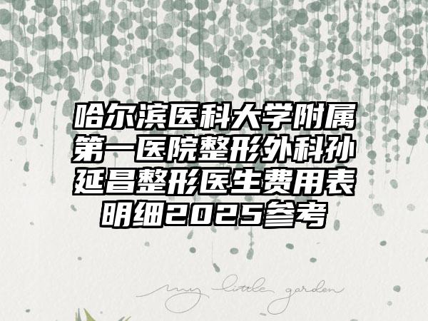 哈尔滨医科大学附属第一医院整形外科孙延昌整形医生费用表明细2025参考