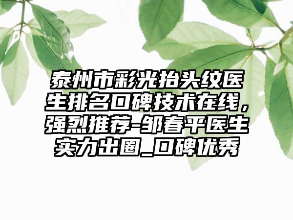泰州市彩光抬头纹医生排名口碑技术在线，强烈推荐-邹春平医生实力出圈_口碑优秀