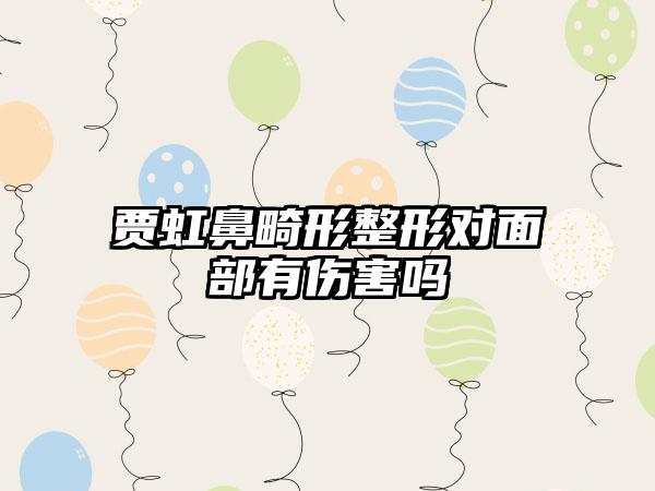 贾虹鼻畸形整形对面部有伤害吗