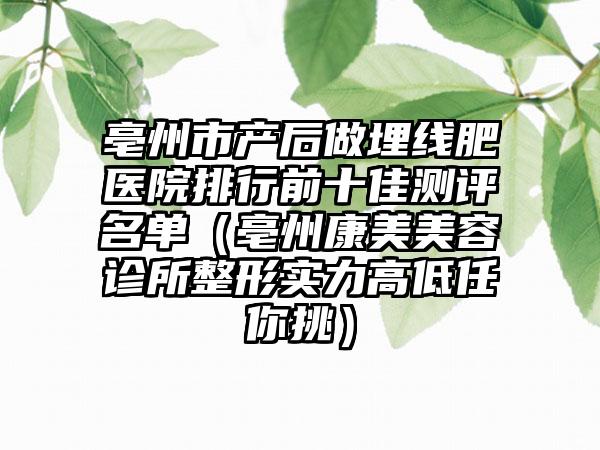 亳州市产后做埋线肥医院排行前十佳测评名单（亳州康美美容诊所整形实力高低任你挑）