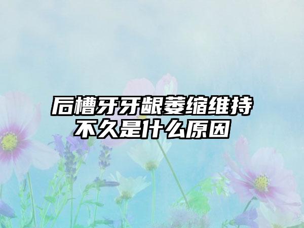 后槽牙牙龈萎缩维持不久是什么原因
