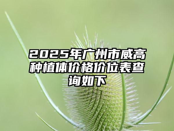 2025年广州市威高种植体价格价位表查询如下
