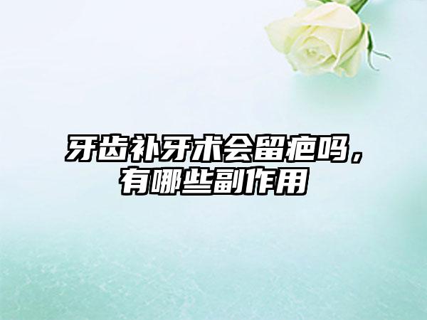 牙齿补牙术会留疤吗，有哪些副作用