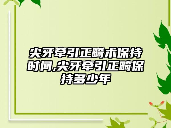 尖牙牵引正畸术保持时间,尖牙牵引正畸保持多少年