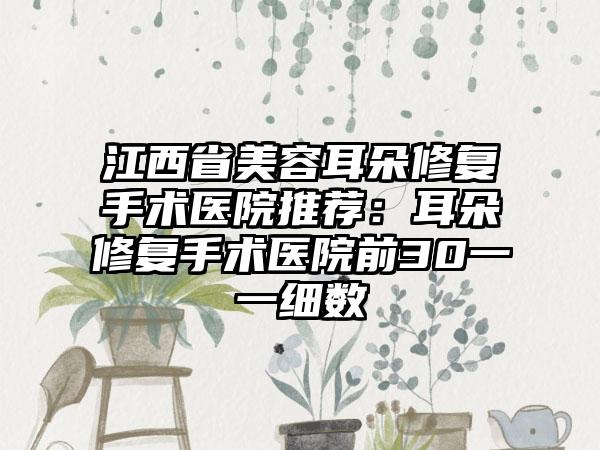 江西省美容耳朵修复手术医院推荐：耳朵修复手术医院前30一一细数