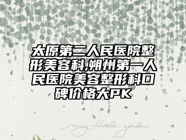 太原第二人民医院整形美容科,朔州第一人民医院美容整形科口碑价格大PK