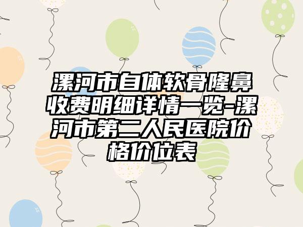 漯河市自体软骨隆鼻收费明细详情一览-漯河市第二人民医院价格价位表