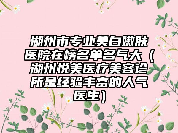 湖州市专业美白嫩肤医院在榜名单名气大（湖州悦美医疗美容诊所是经验丰富的人气医生）