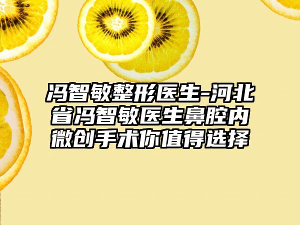 冯智敏整形医生-河北省冯智敏医生鼻腔内微创手术你值得选择
