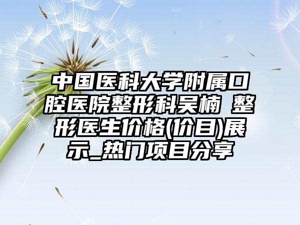 中国医科大学附属口腔医院整形科吴楠‌整形医生价格(价目)展示_热门项目分享