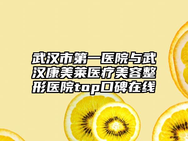 武汉市第一医院与武汉康美莱医疗美容整形医院top口碑在线