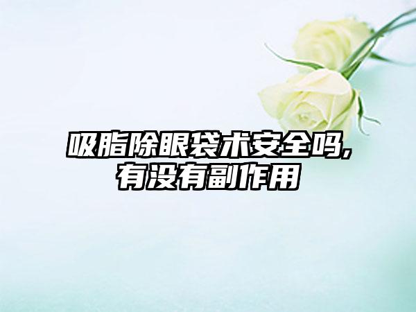 吸脂除眼袋术安全吗,有没有副作用