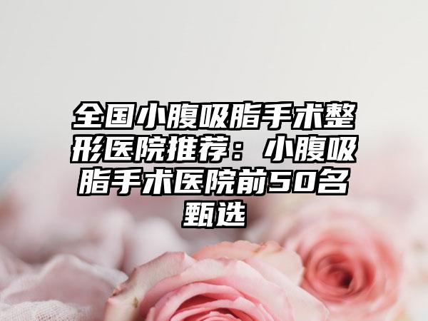 全国小腹吸脂手术整形医院推荐：小腹吸脂手术医院前50名甄选