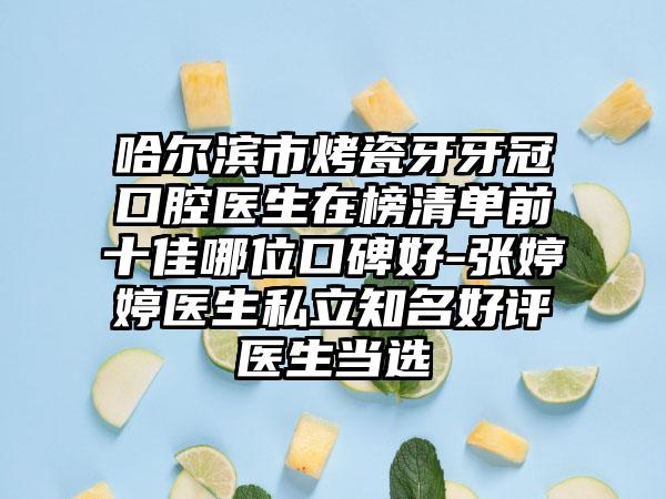 哈尔滨市烤瓷牙牙冠口腔医生在榜清单前十佳哪位口碑好-张婷婷医生私立知名好评医生当选