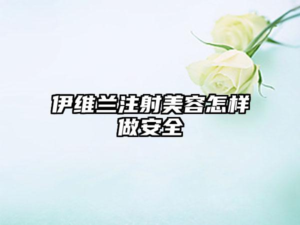 伊维兰注射美容怎样做安全