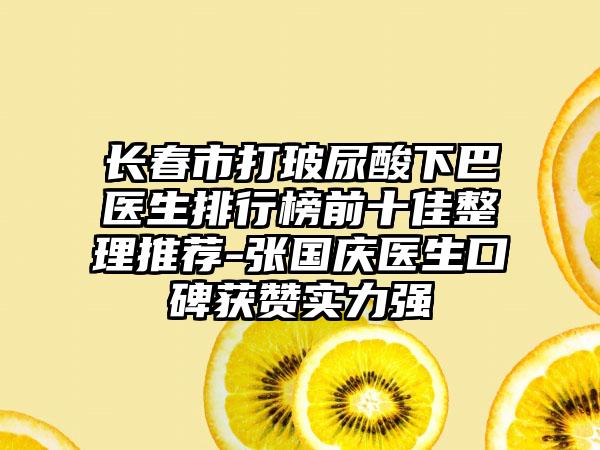 长春市打玻尿酸下巴医生排行榜前十佳整理推荐-张国庆医生口碑获赞实力强