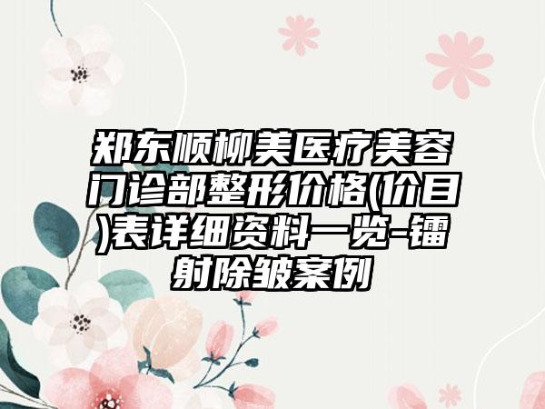 郑东顺柳美医疗美容门诊部整形价格(价目)表详细资料一览-镭射除皱案例