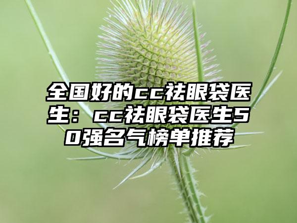 全国好的cc祛眼袋医生：cc祛眼袋医生50强名气榜单推荐