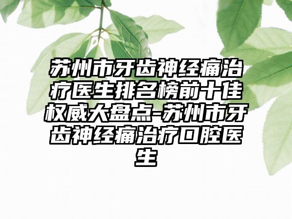 苏州市牙齿神经痛治疗医生排名榜前十佳权威大盘点-苏州市牙齿神经痛治疗口腔医生