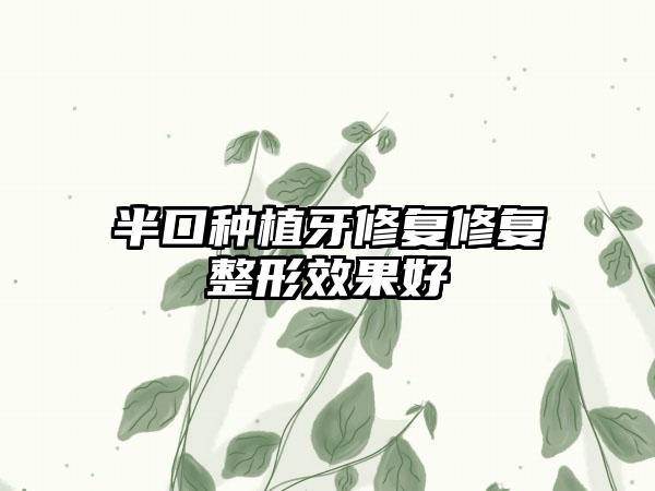 半口种植牙修复修复整形效果好