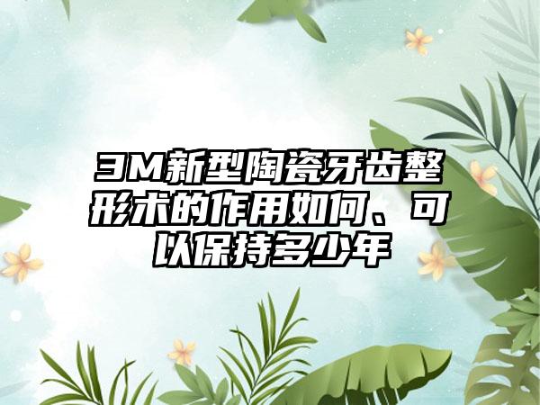 3M新型陶瓷牙齿整形术的作用如何、可以保持多少年