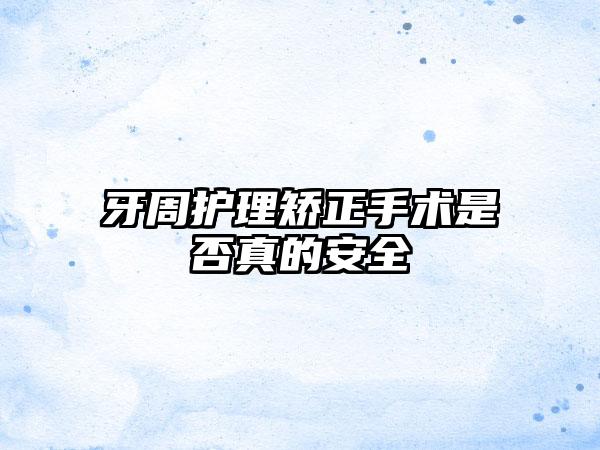 牙周护理矫正手术是否真的安全