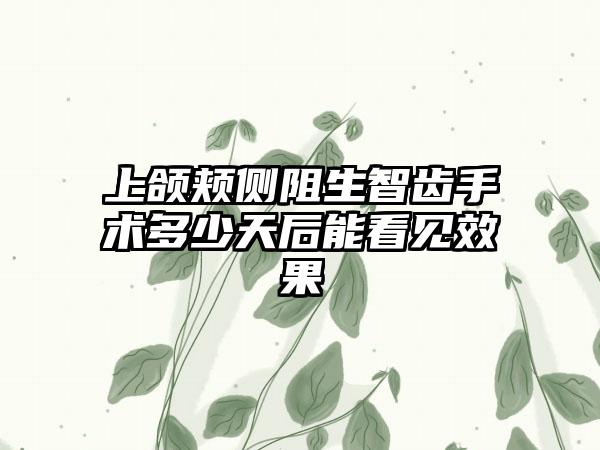 上颌颊侧阻生智齿手术多少天后能看见效果