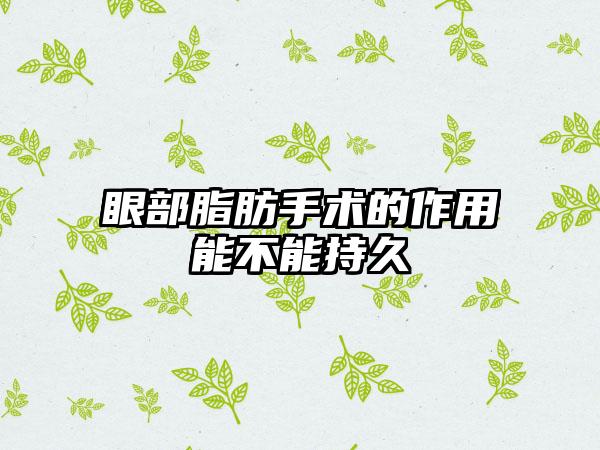 眼部脂肪手术的作用能不能持久