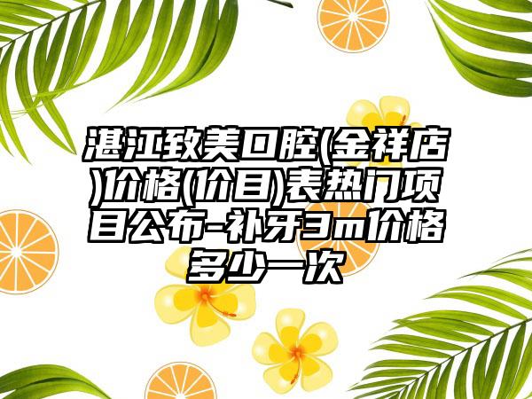 湛江致美口腔(金祥店)价格(价目)表热门项目公布-补牙3m价格多少一次