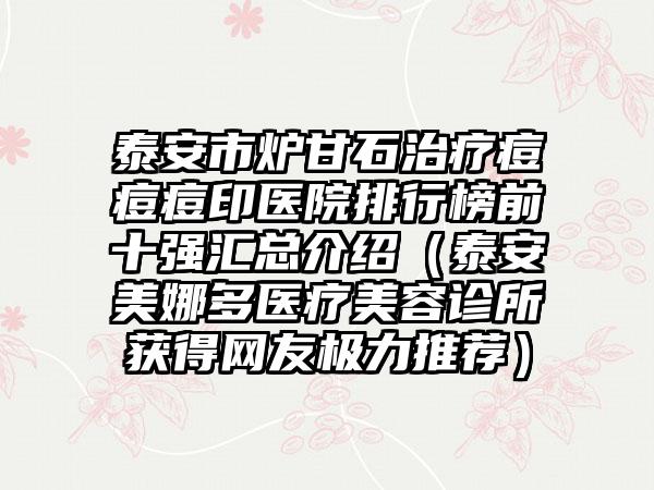 泰安市炉甘石治疗痘痘痘印医院排行榜前十强汇总介绍（泰安美娜多医疗美容诊所获得网友极力推荐）