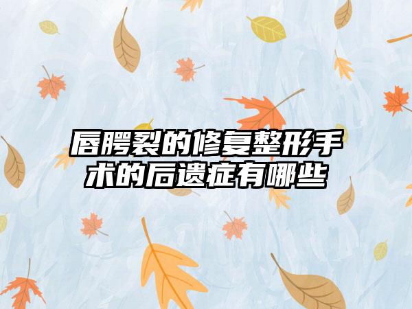 唇腭裂的修复整形手术的后遗症有哪些