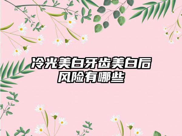 冷光美白牙齿美白后风险有哪些