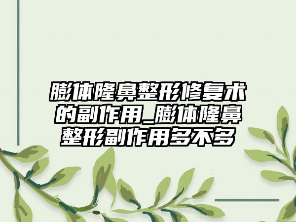 膨体隆鼻整形修复术的副作用_膨体隆鼻整形副作用多不多