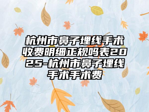 杭州市鼻子埋线手术收费明细正规吗表2025-杭州市鼻子埋线手术手术费