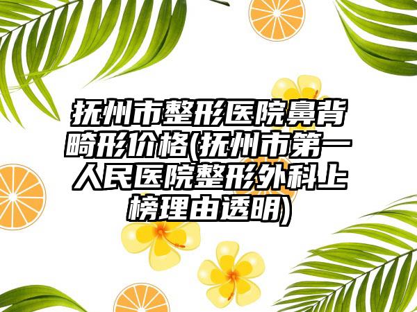 抚州市整形医院鼻背畸形价格(抚州市第一人民医院整形外科上榜理由透明)