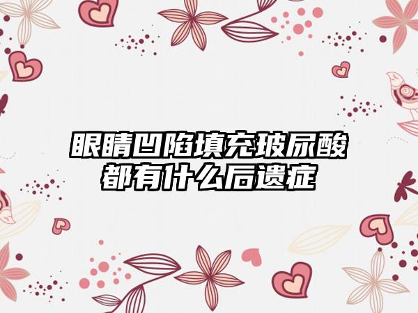 眼睛凹陷填充玻尿酸都有什么后遗症