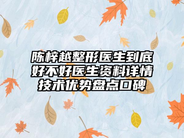 陈梓越整形医生到底好不好医生资料详情技术优势盘点口碑