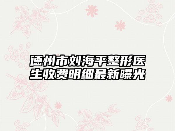 德州市刘海平整形医生收费明细最新曝光