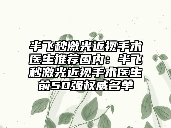 半飞秒激光近视手术医生推荐国内：半飞秒激光近视手术医生前50强权威名单