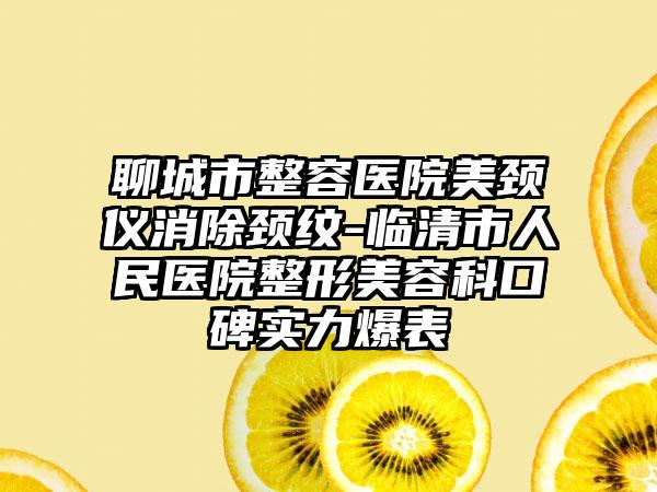 聊城市整容医院美颈仪消除颈纹-临清市人民医院整形美容科口碑实力爆表